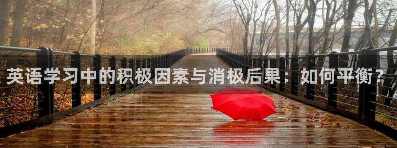 三亿体育网页版：英语学习中的积极因素与消极后果：如何平衡？