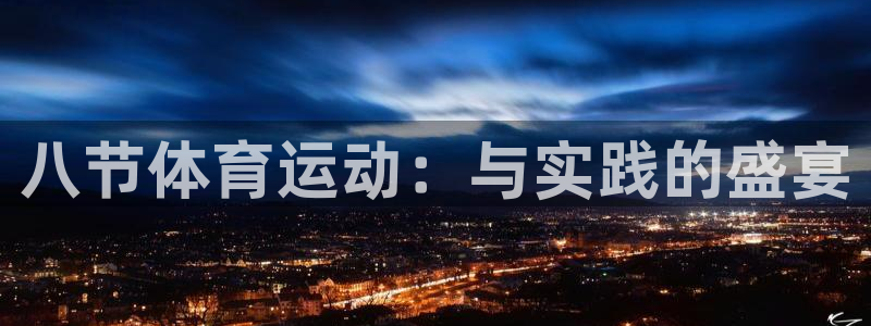 三亿体育网页版：八节体育运动：与实践的盛宴