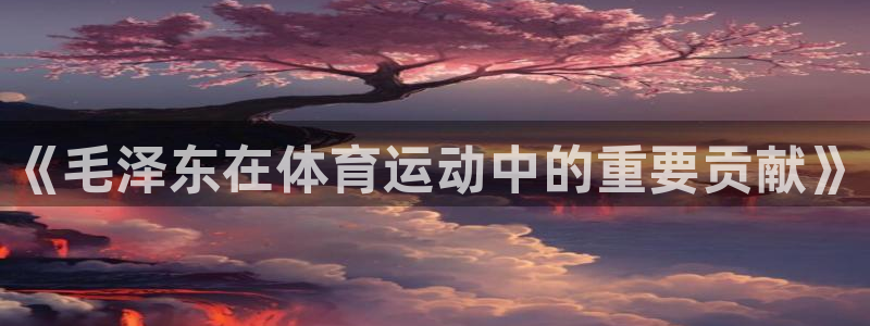 三亿体育网：《毛泽东在体育运动中的重要贡献》