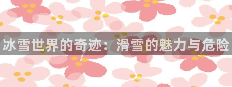 三亿体育网：冰雪世界的奇迹：滑雪的魅力与危险