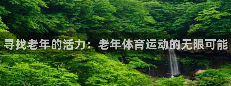 三亿体育：寻找老年的活力：老年体育运动的无限可能
